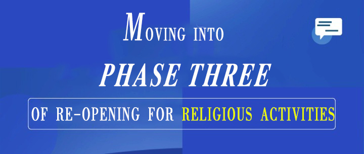 MOVING INTO PHASE THREE OF RE-OPENING FOR RELIGIOUS ACTIVITIES